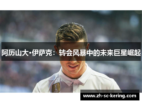 阿历山大·伊萨克：转会风暴中的未来巨星崛起