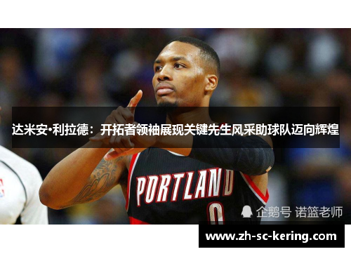 达米安·利拉德：开拓者领袖展现关键先生风采助球队迈向辉煌