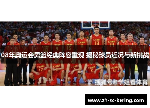 08年奥运会男篮经典阵容重现 揭秘球员近况与新挑战