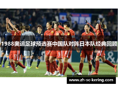 1988奥运足球预选赛中国队对阵日本队经典回顾
